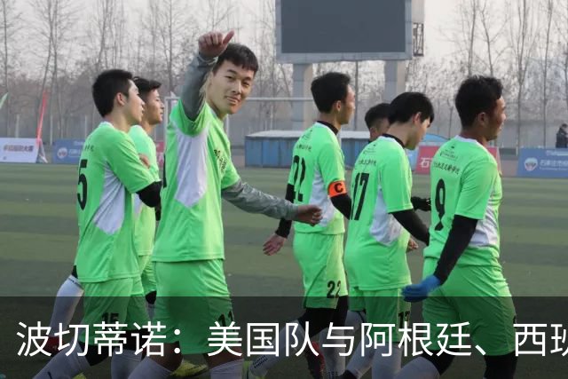 波切蒂诺：美国队与阿根廷、西班牙等传统强队之间的差距正在缩小